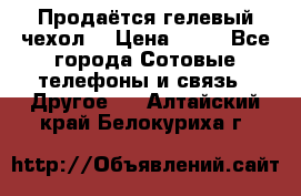 Продаётся гелевый чехол  › Цена ­ 55 - Все города Сотовые телефоны и связь » Другое   . Алтайский край,Белокуриха г.